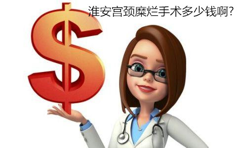 淮安宫颈糜烂手术多少钱啊?【淮安宫颈糜烂费用解析】